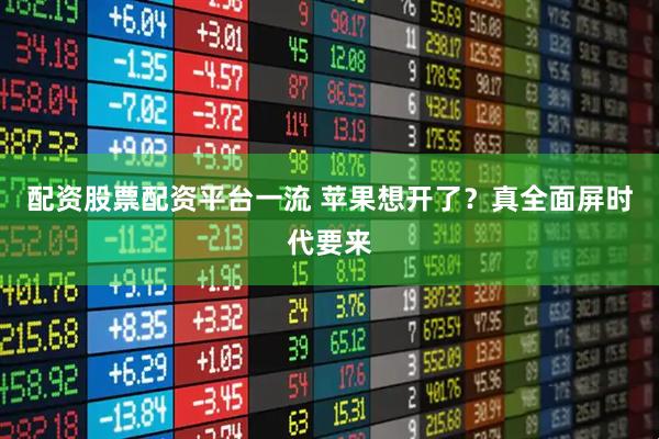 配资股票配资平台一流 苹果想开了？真全面屏时代要来