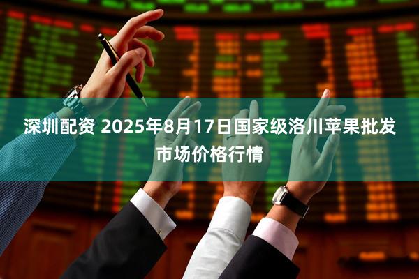 深圳配资 2025年8月17日国家级洛川苹果批发市场价格行情