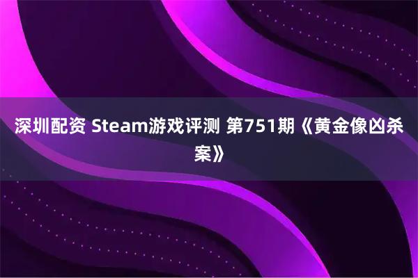 深圳配资 Steam游戏评测 第751期《黄金像凶杀案》