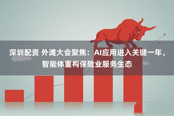 深圳配资 外滩大会聚焦：AI应用进入关键一年，智能体重构保险业服务生态