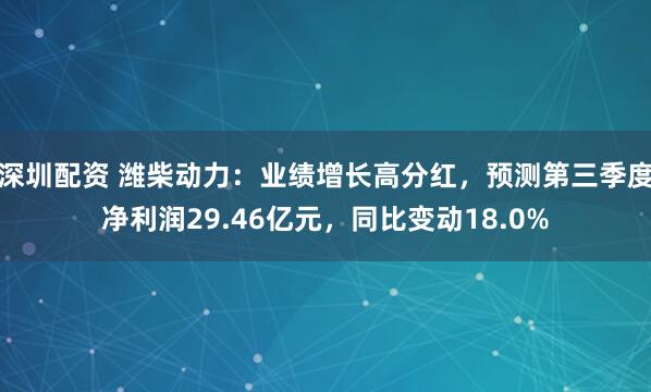 深圳配资 潍柴动力：业绩增长高分红，预测第三季度净利润29.46亿元，同比变动18.0%