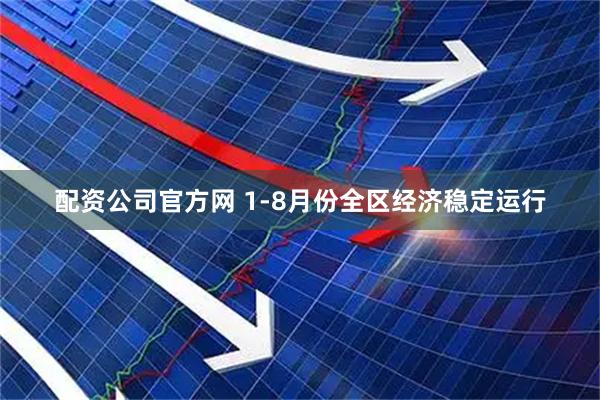 配资公司官方网 1-8月份全区经济稳定运行